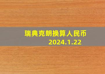 瑞典克朗换算人民币 2024.1.22